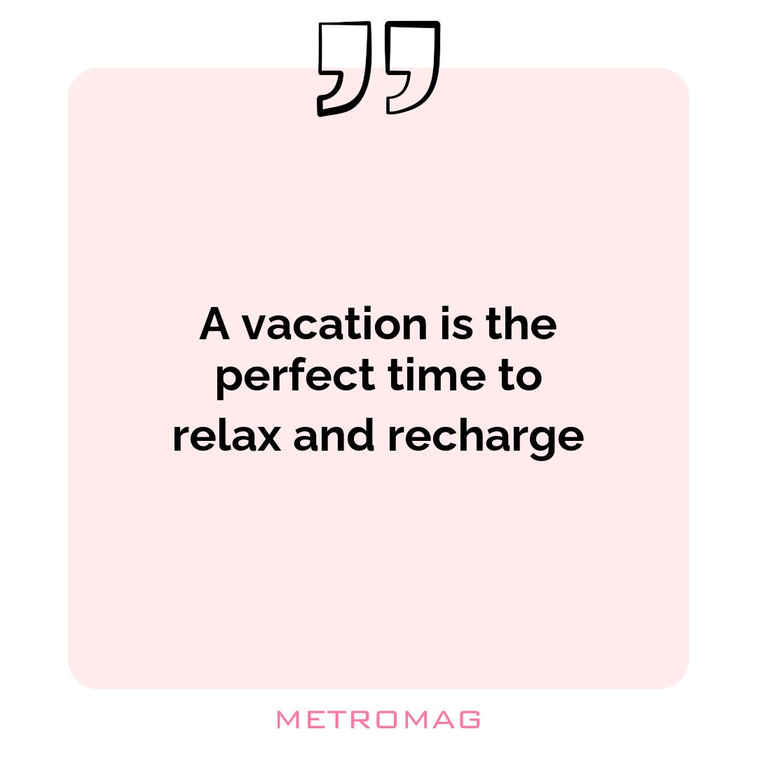 A vacation is the perfect time to relax and recharge