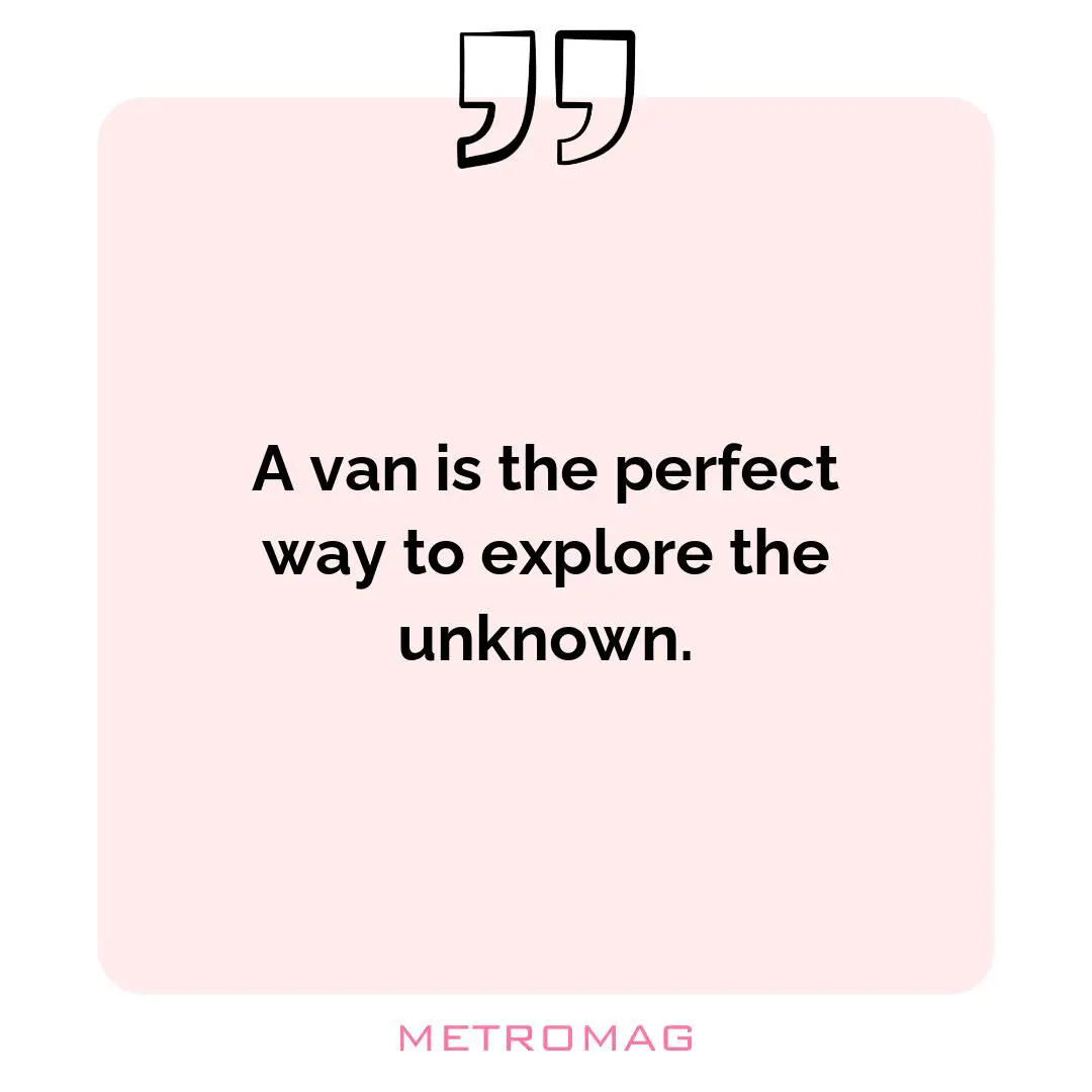A van is the perfect way to explore the unknown.