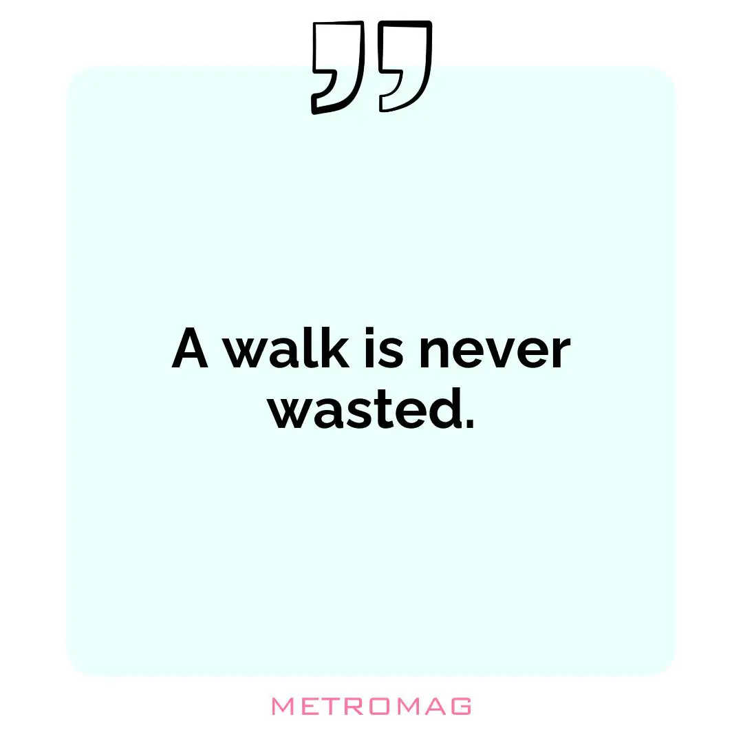A walk is never wasted.