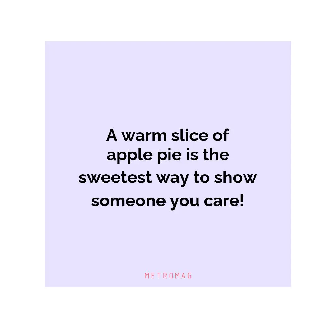 A warm slice of apple pie is the sweetest way to show someone you care!