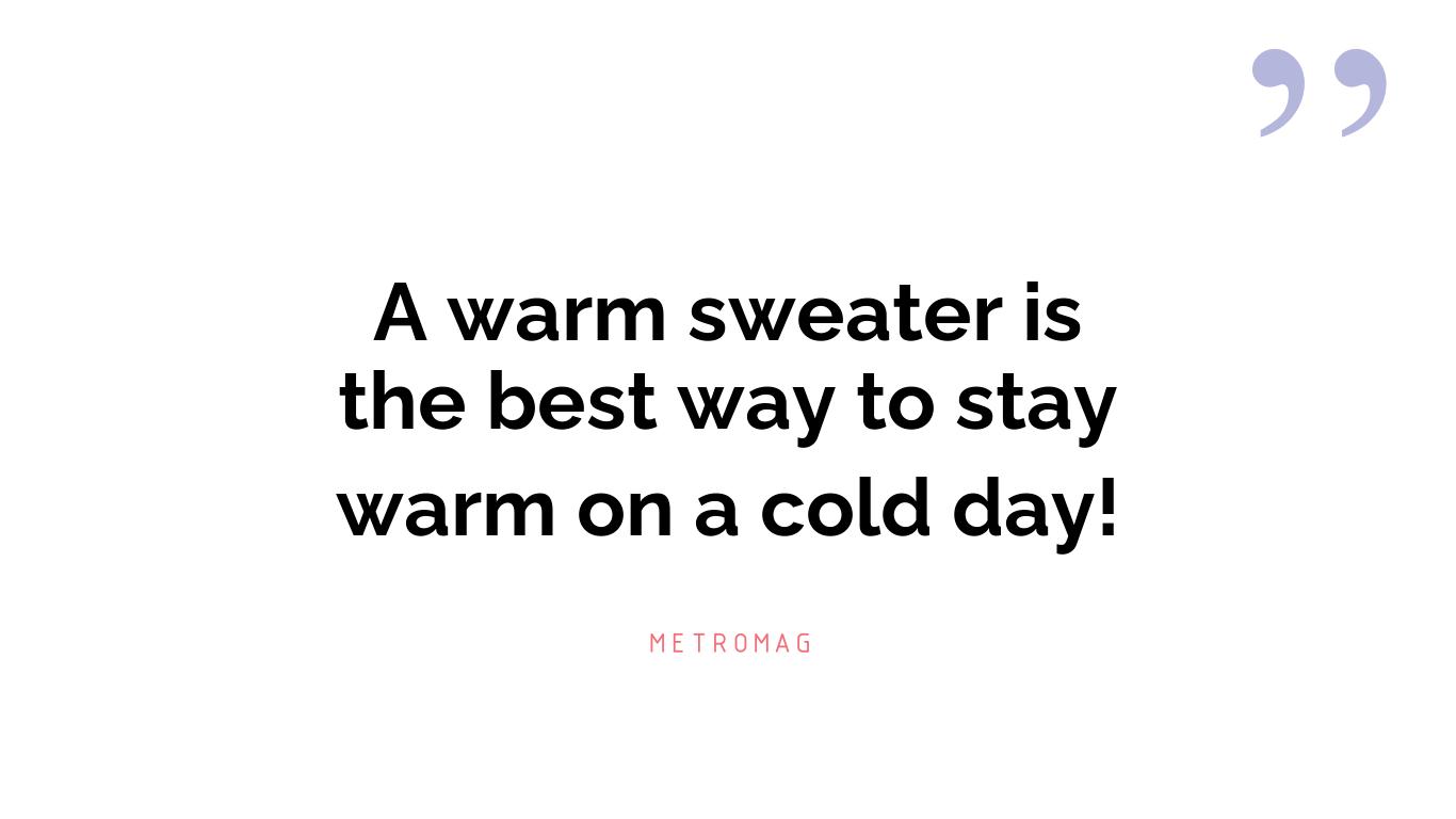 A warm sweater is the best way to stay warm on a cold day!
