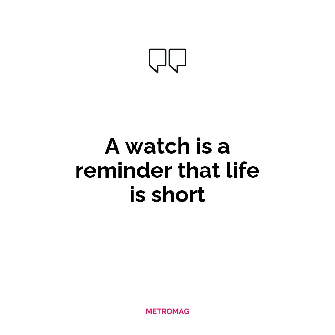 A watch is a reminder that life is short