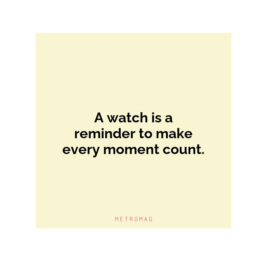 A watch is a reminder to make every moment count.