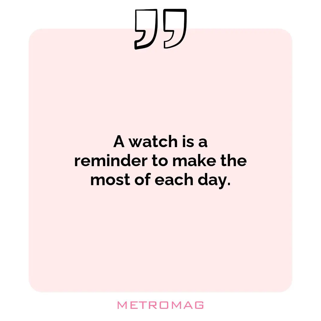 A watch is a reminder to make the most of each day.