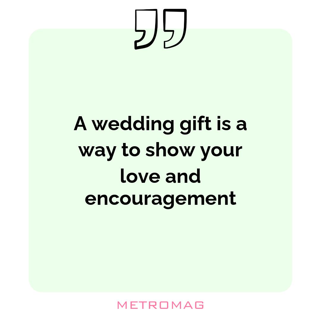 A wedding gift is a way to show your love and encouragement