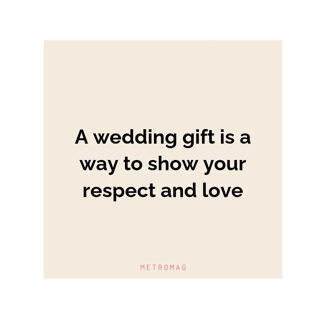 A wedding gift is a way to show your respect and love