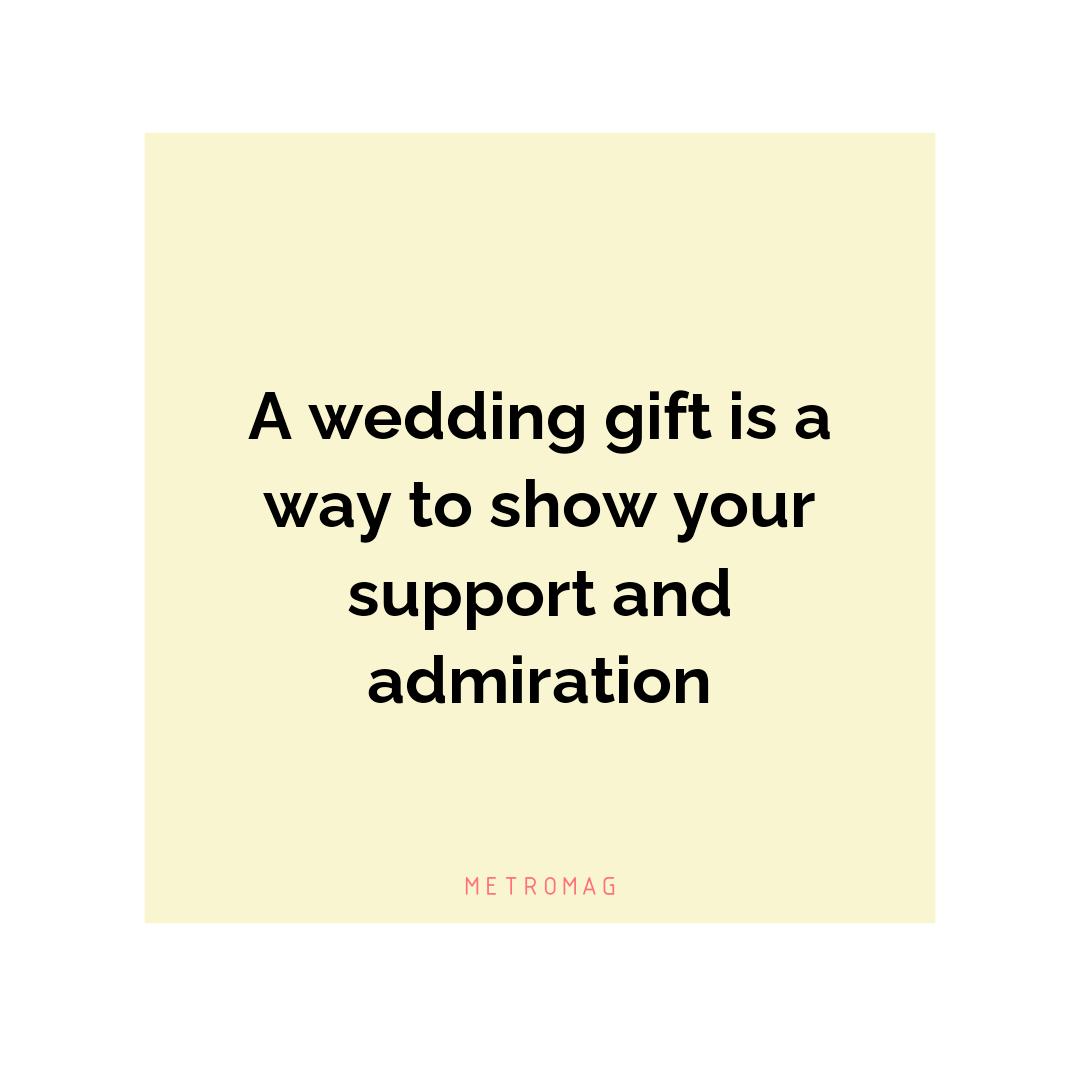 A wedding gift is a way to show your support and admiration