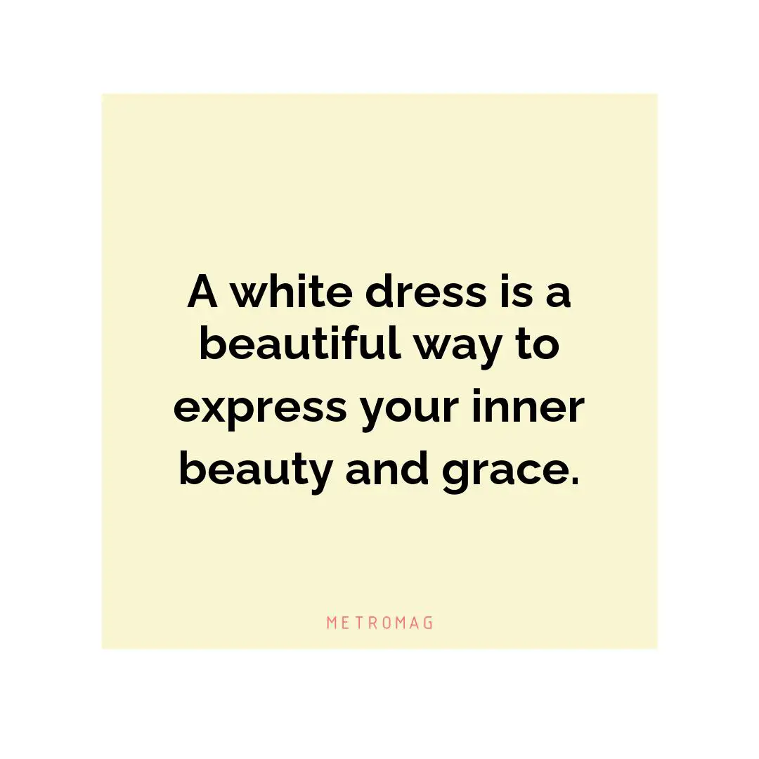 A white dress is a beautiful way to express your inner beauty and grace.