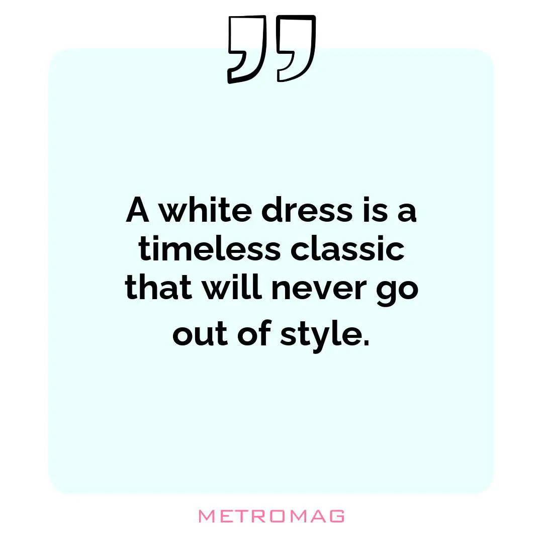 A white dress is a timeless classic that will never go out of style.