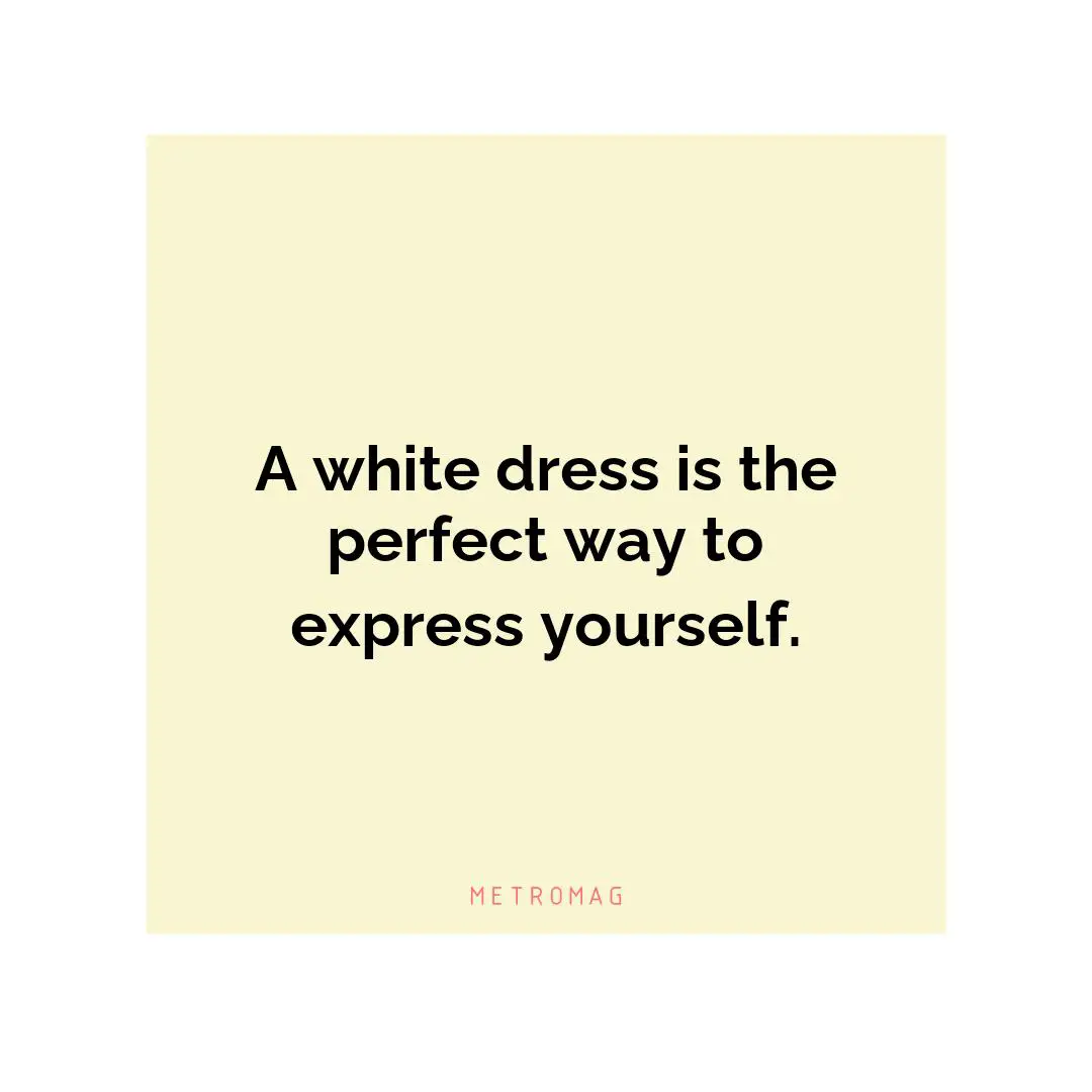 A white dress is the perfect way to express yourself.