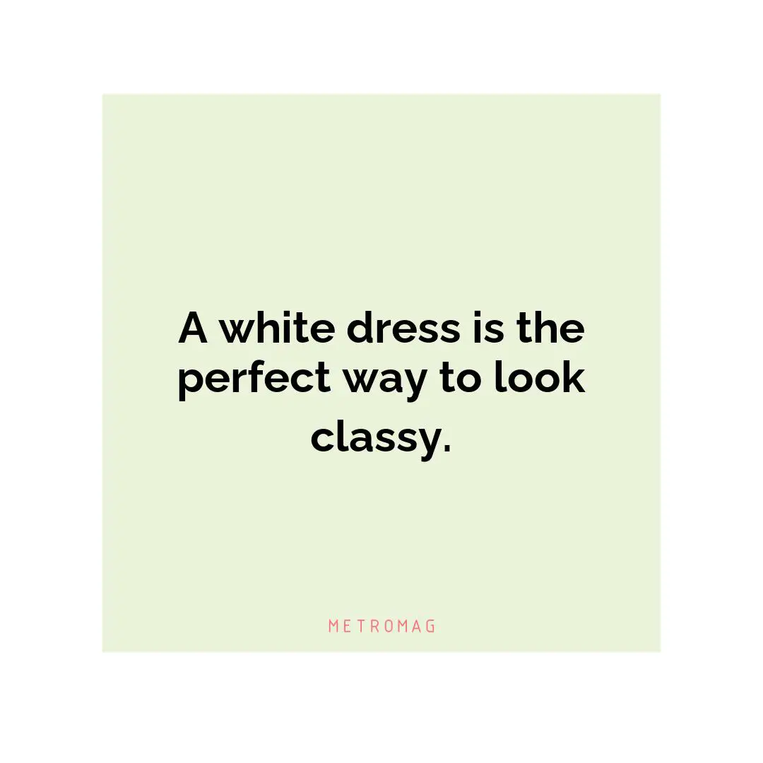 A white dress is the perfect way to look classy.