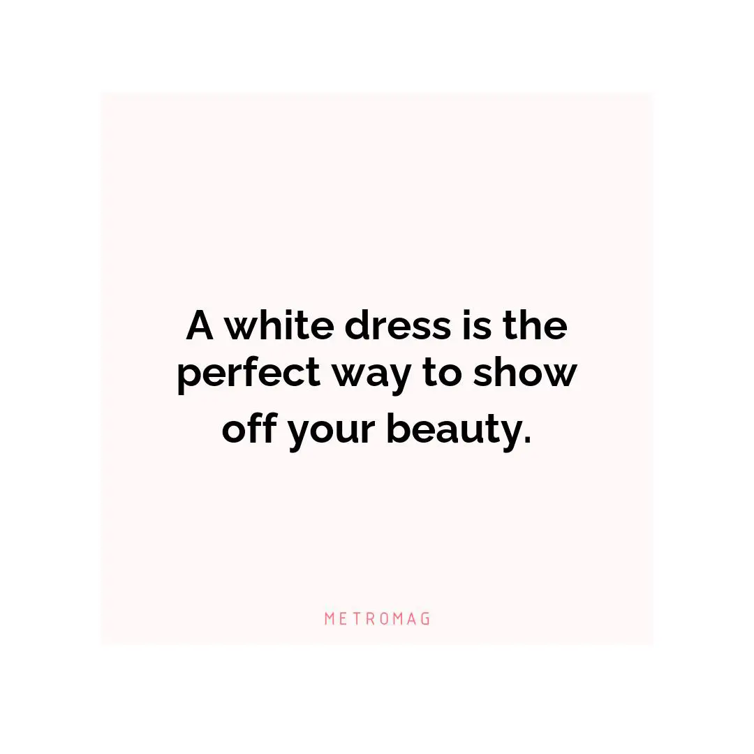 A white dress is the perfect way to show off your beauty.