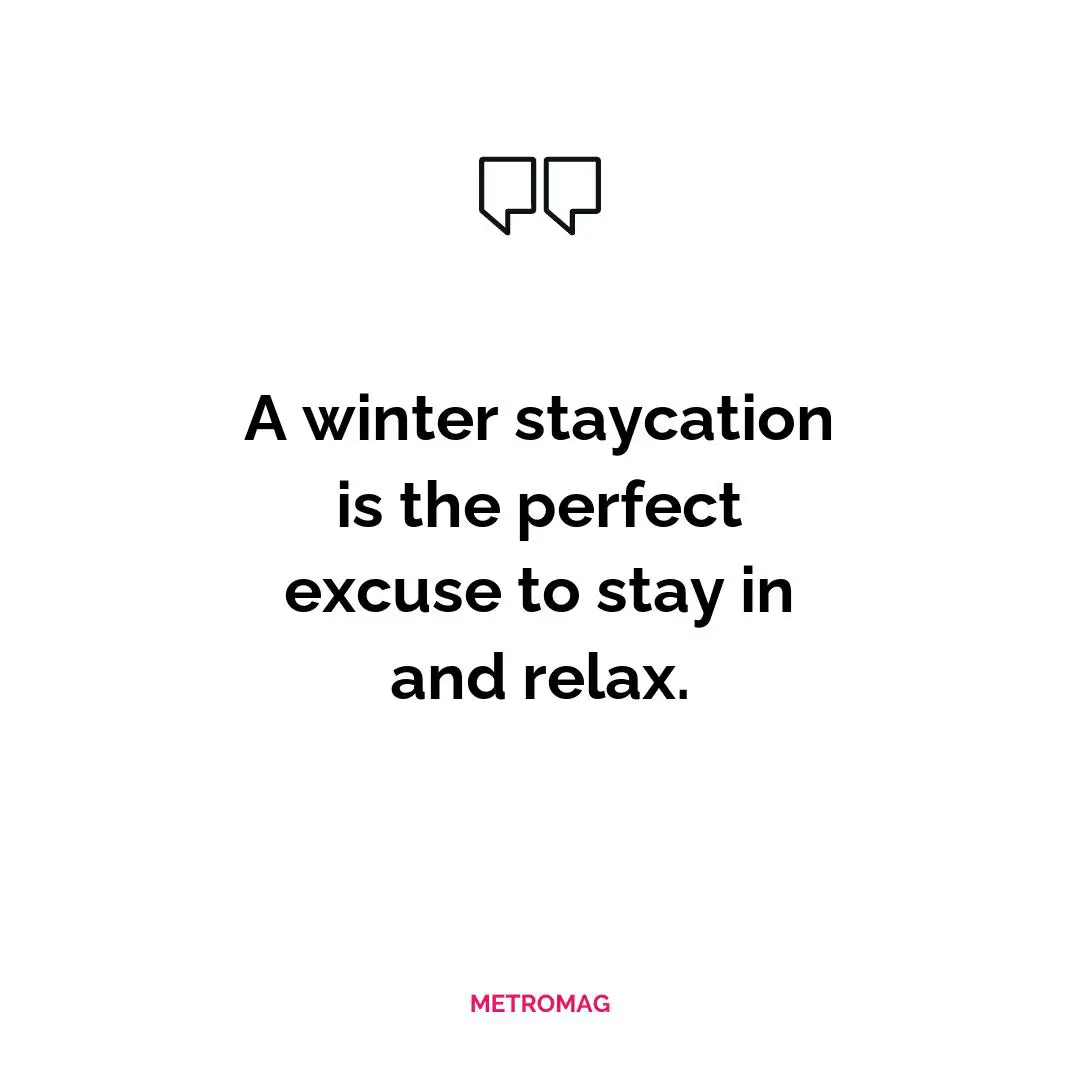 A winter staycation is the perfect excuse to stay in and relax.