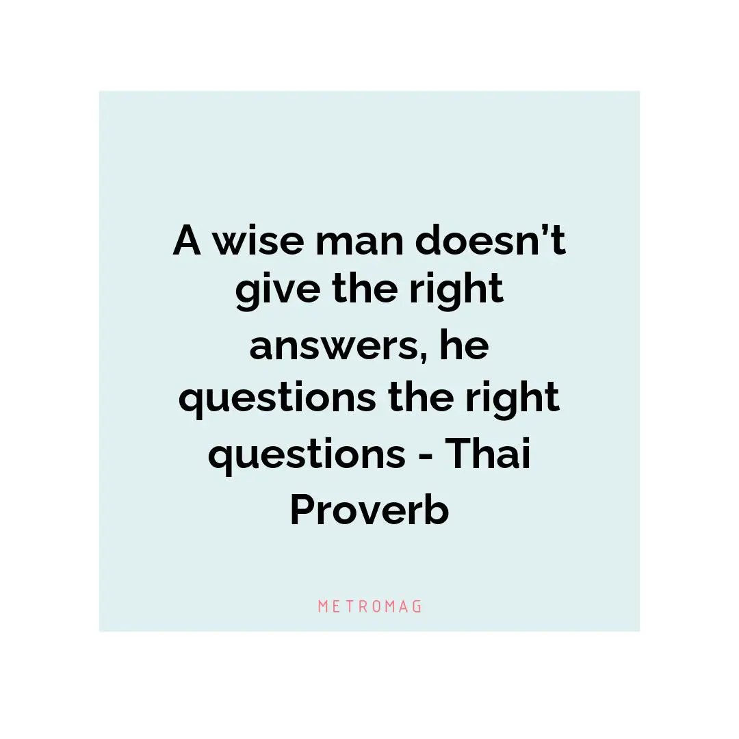 A wise man doesn’t give the right answers, he questions the right questions - Thai Proverb