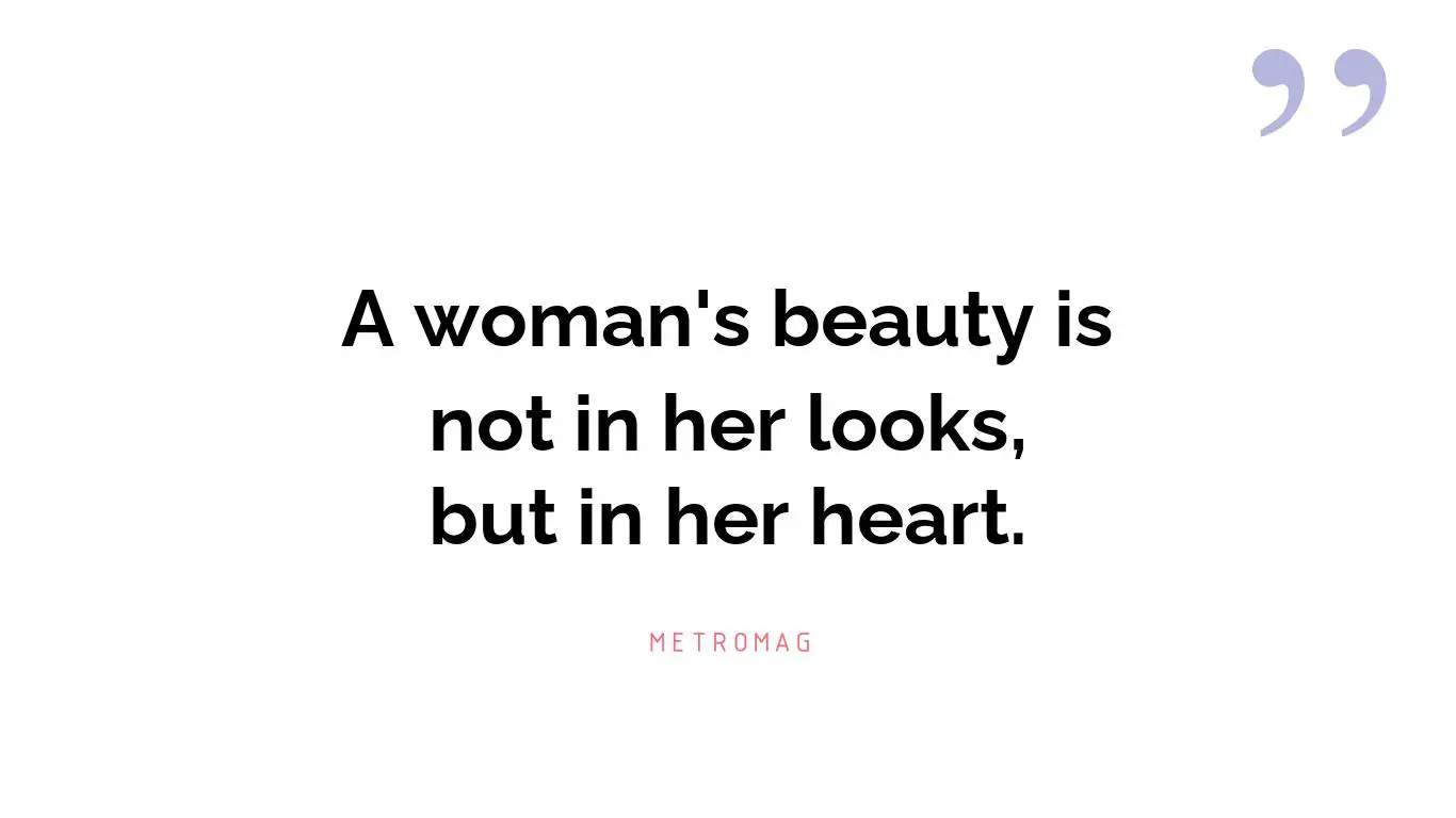 A woman's beauty is not in her looks, but in her heart.