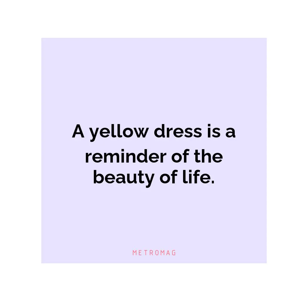 A yellow dress is a reminder of the beauty of life.