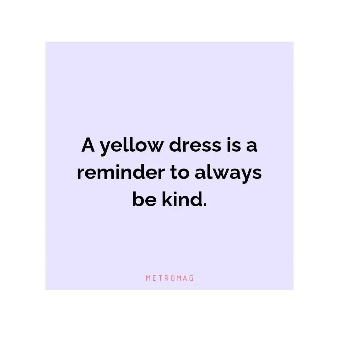 A yellow dress is a reminder to always be kind.