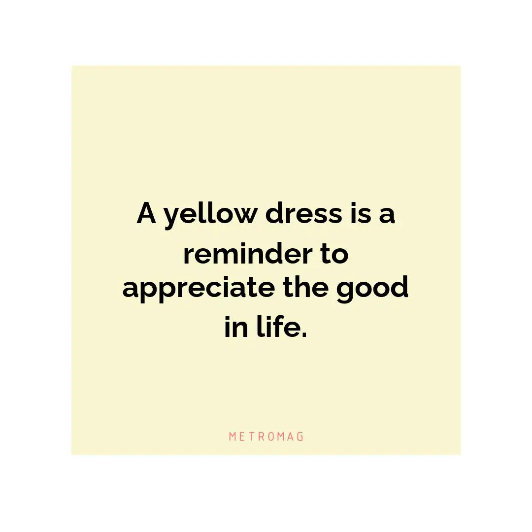 A yellow dress is a reminder to appreciate the good in life.