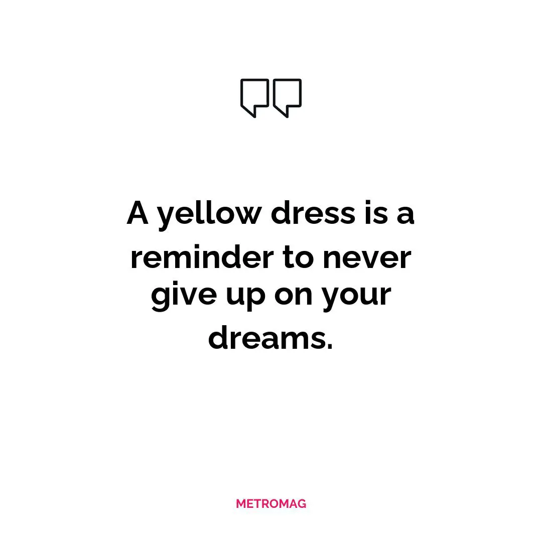 A yellow dress is a reminder to never give up on your dreams.