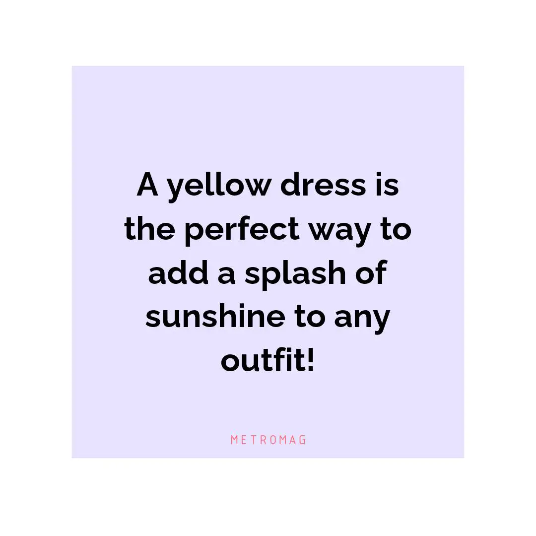 A yellow dress is the perfect way to add a splash of sunshine to any outfit!