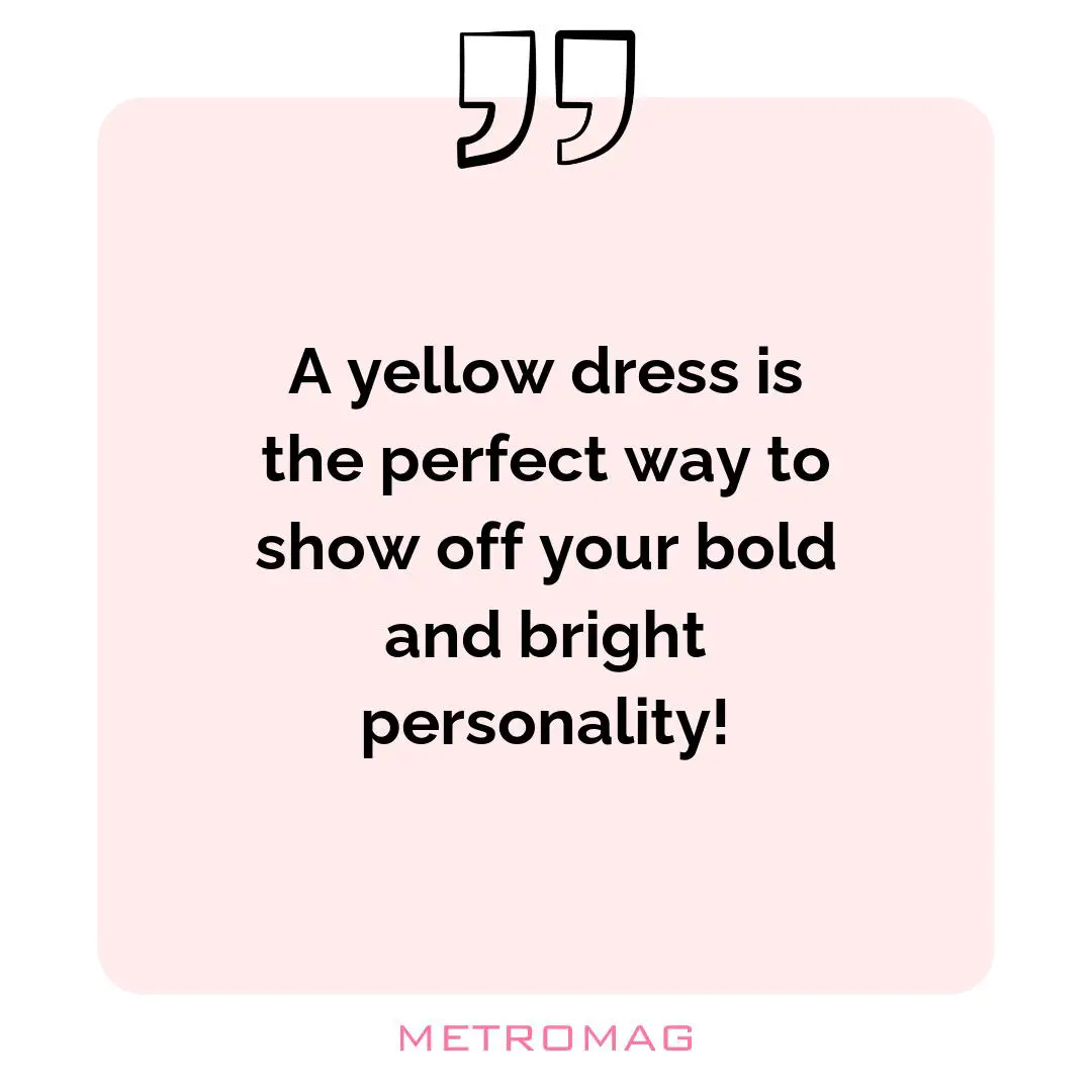 A yellow dress is the perfect way to show off your bold and bright personality!