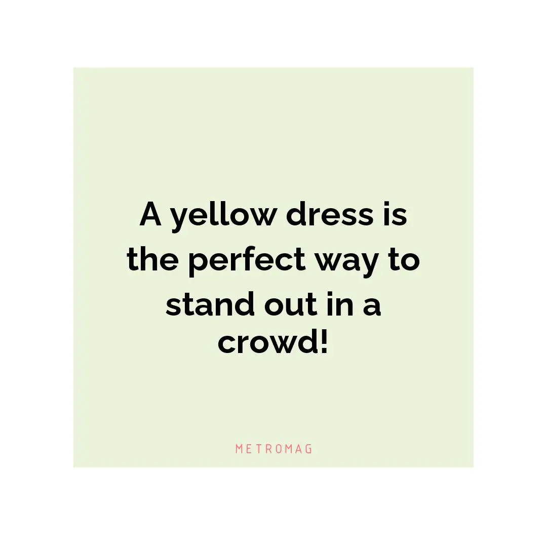 A yellow dress is the perfect way to stand out in a crowd!