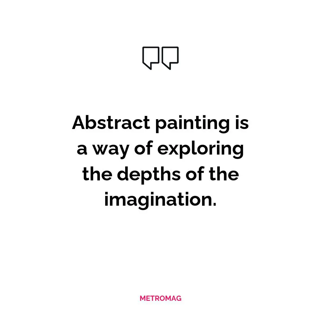 Abstract painting is a way of exploring the depths of the imagination.