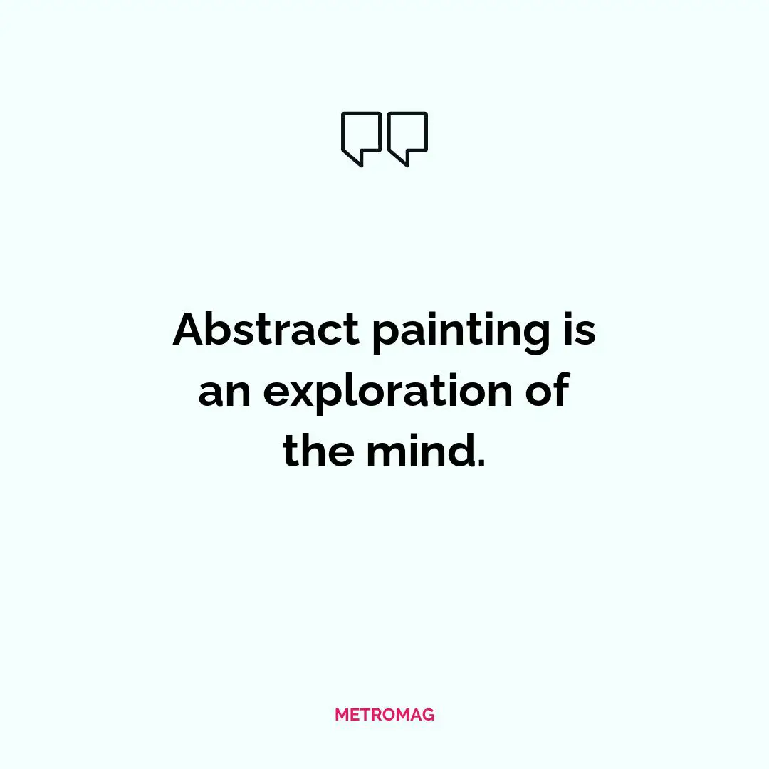 Abstract painting is an exploration of the mind.