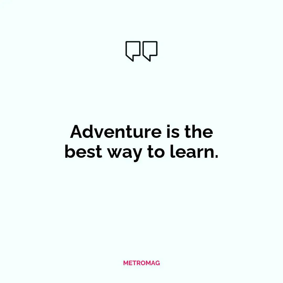 Adventure is the best way to learn.