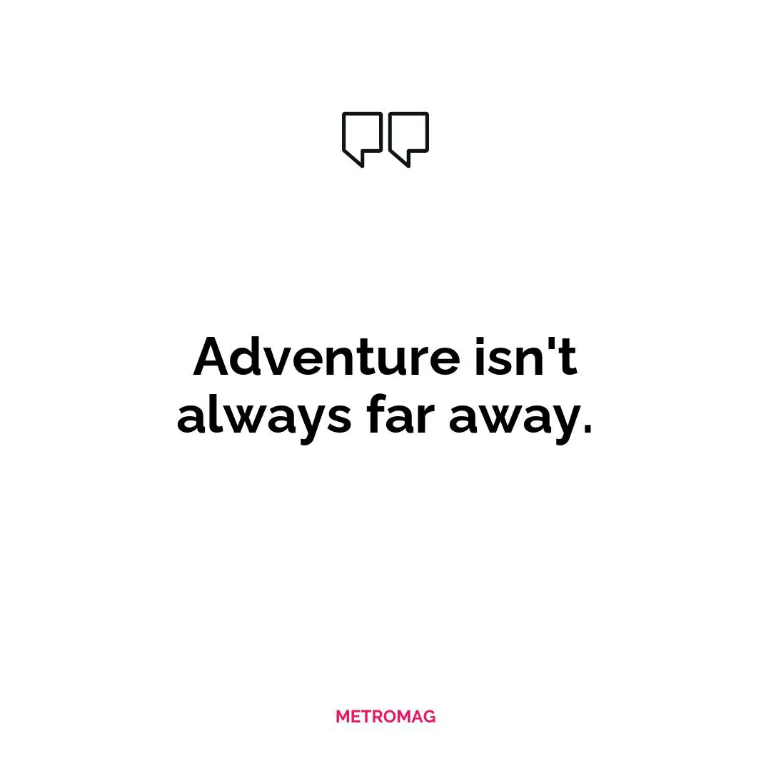 Adventure isn't always far away.