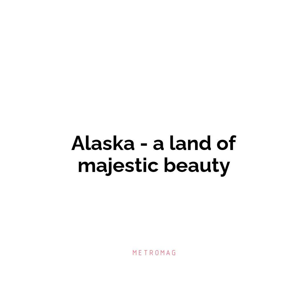 Alaska - a land of majestic beauty
