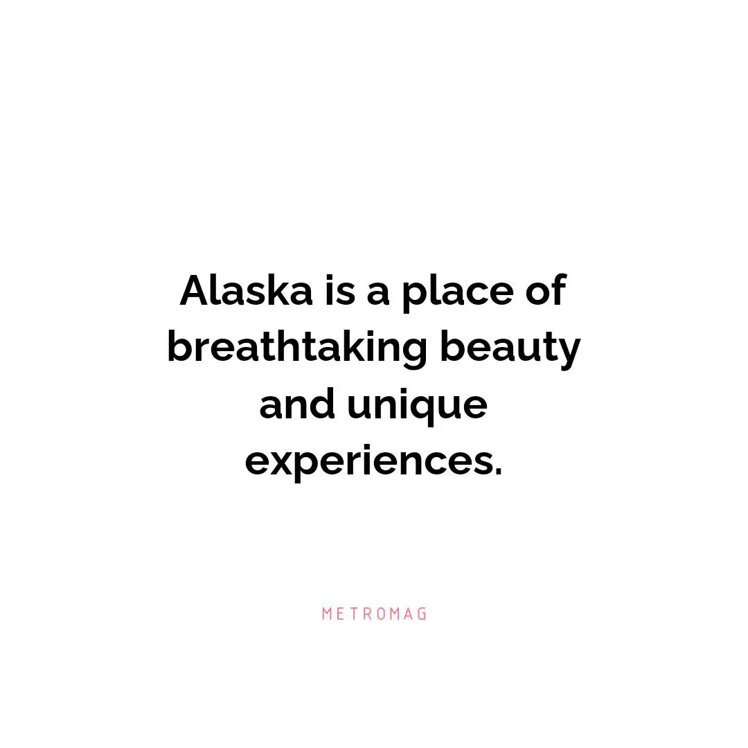 Alaska is a place of breathtaking beauty and unique experiences.