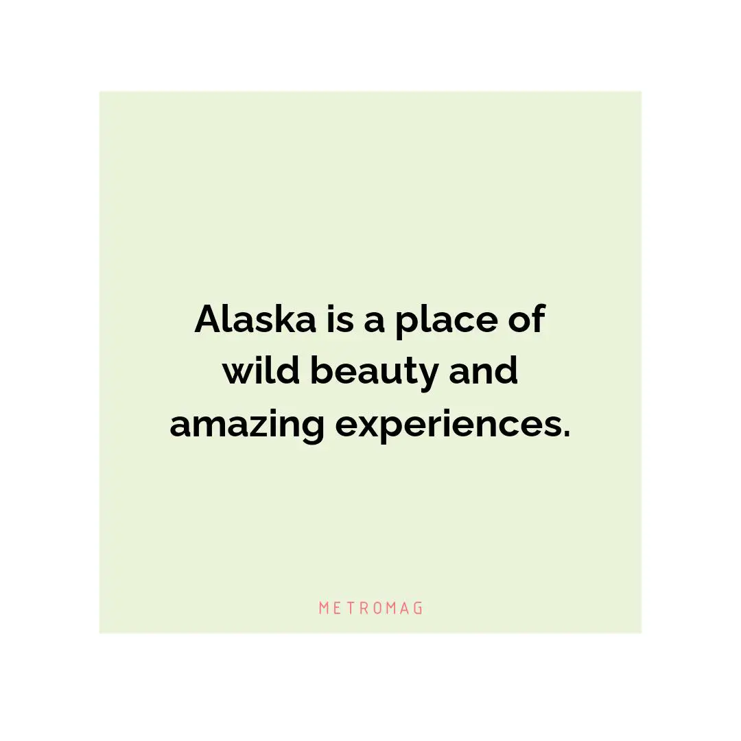 Alaska is a place of wild beauty and amazing experiences.