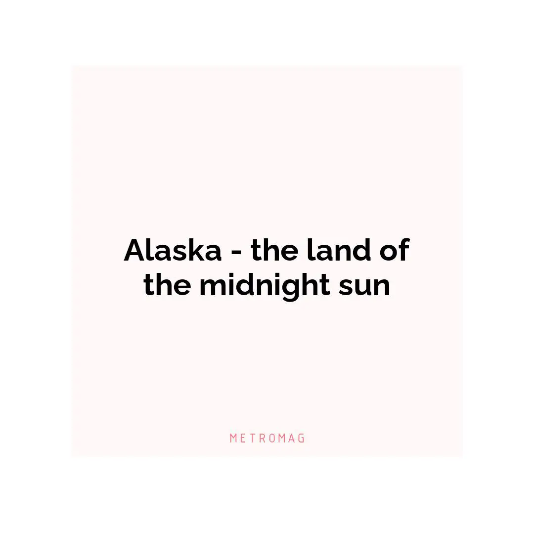 Alaska - the land of the midnight sun