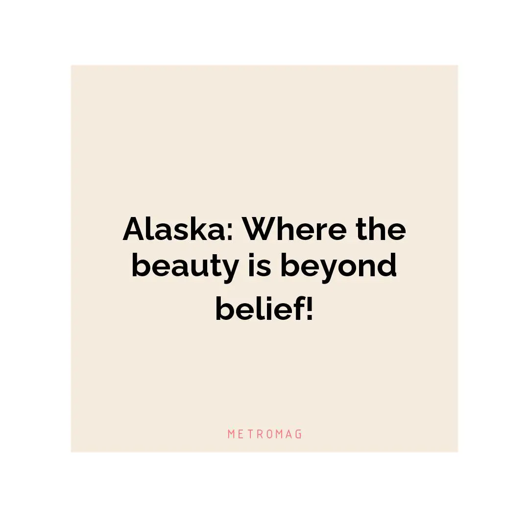 Alaska: Where the beauty is beyond belief!