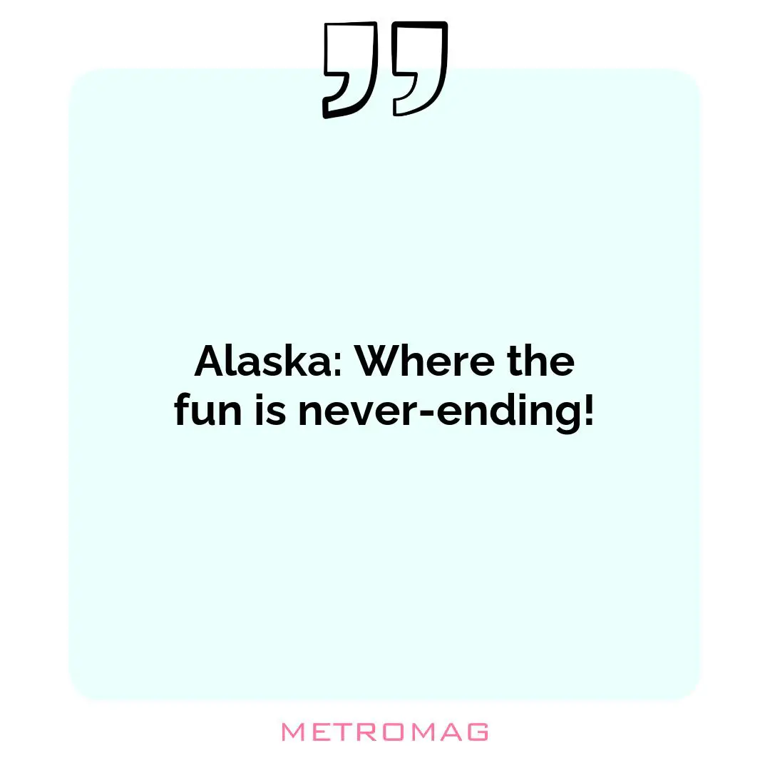 Alaska: Where the fun is never-ending!