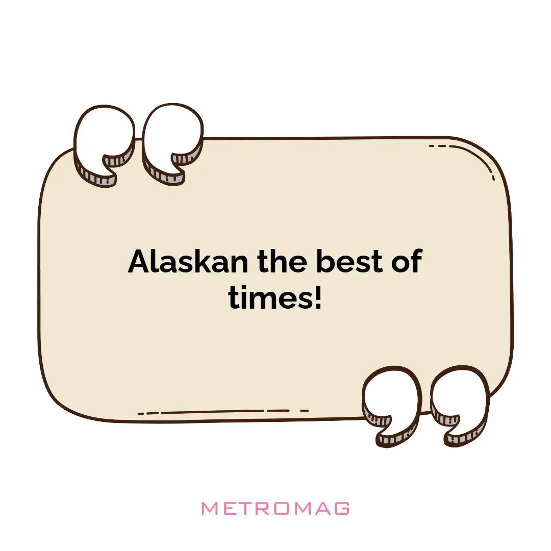 Alaskan the best of times!
