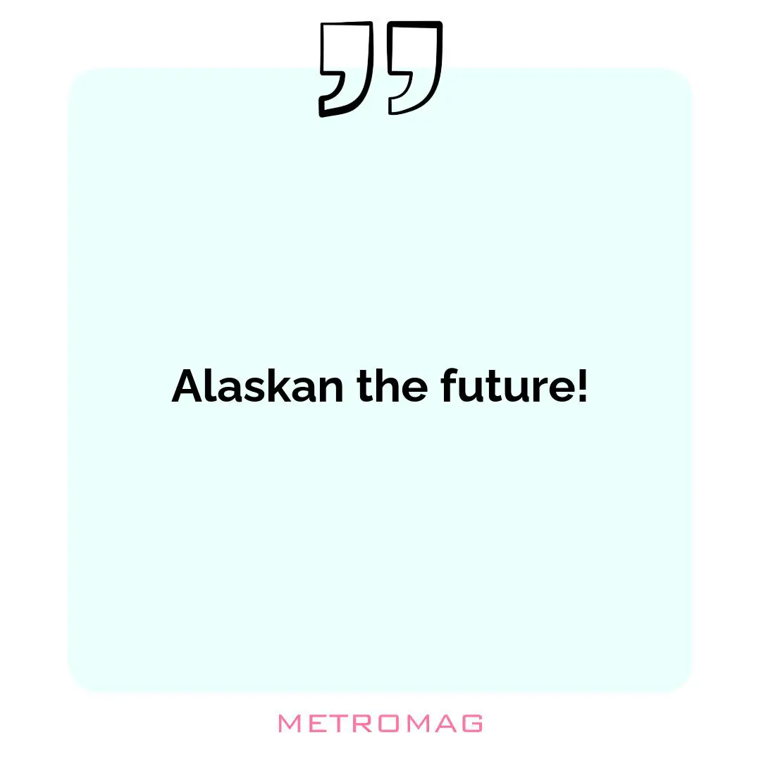 Alaskan the future!