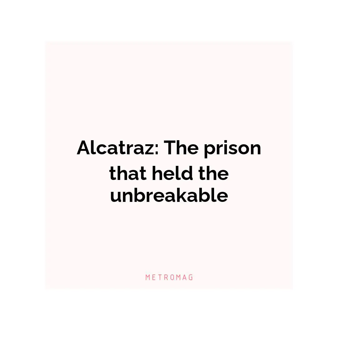 Alcatraz: The prison that held the unbreakable
