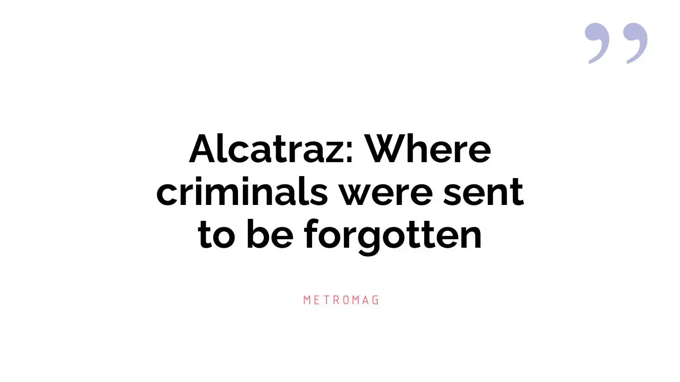 Alcatraz: Where criminals were sent to be forgotten