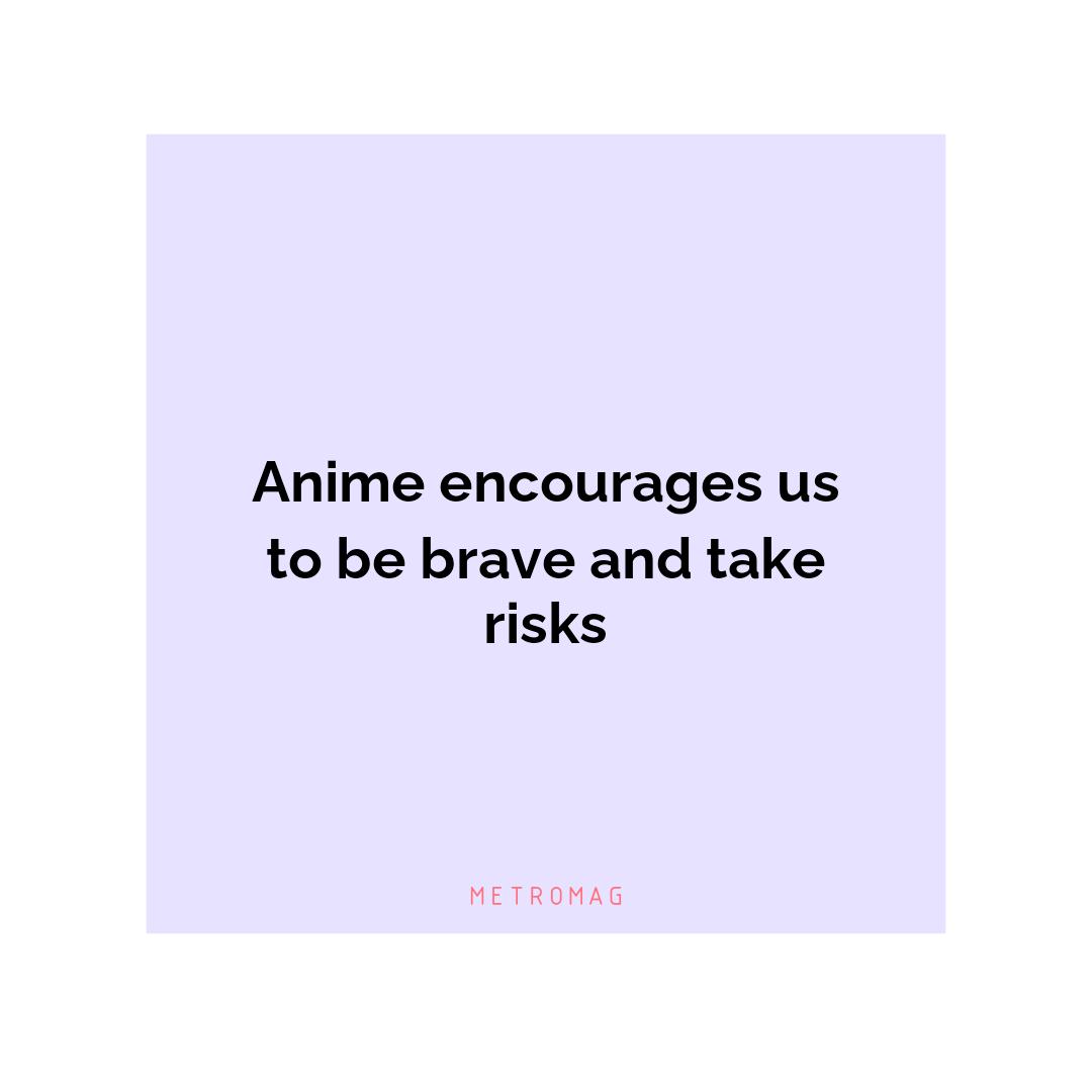 Anime encourages us to be brave and take risks