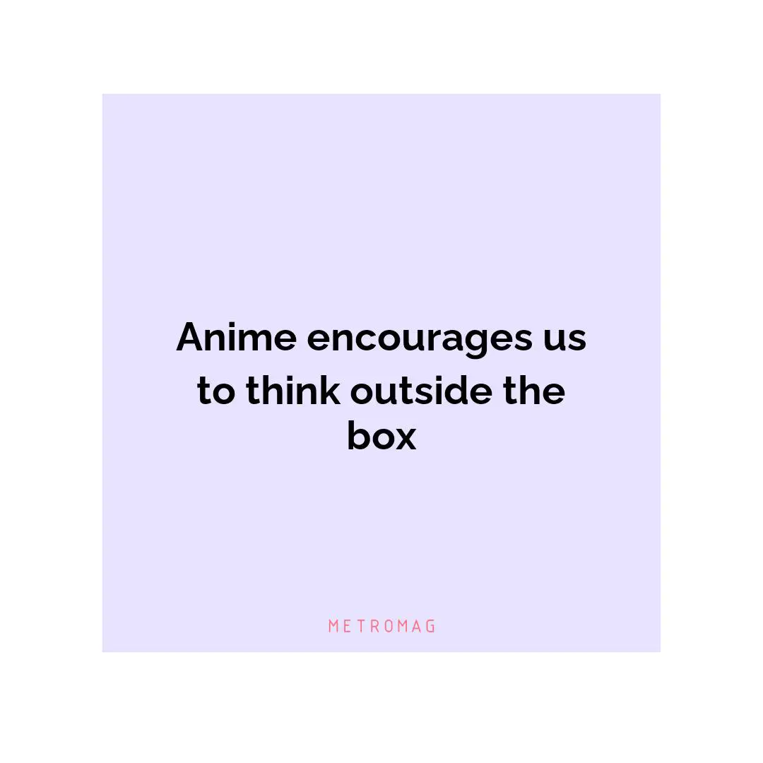 Anime encourages us to think outside the box