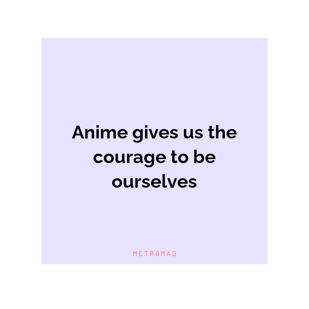 Anime gives us the courage to be ourselves