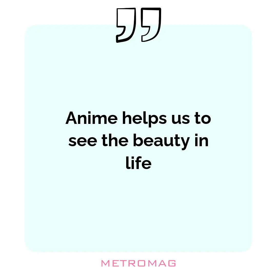 Anime helps us to see the beauty in life