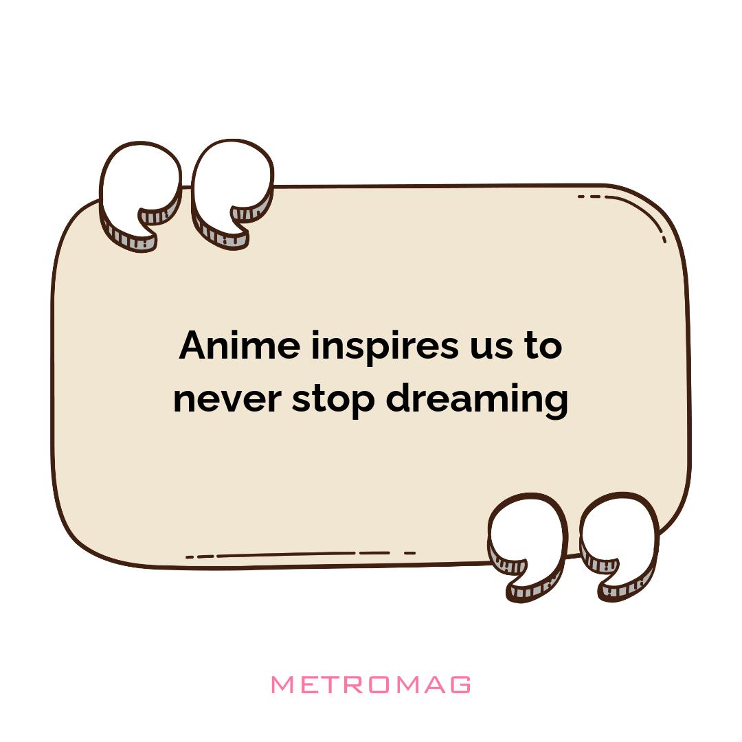 Anime inspires us to never stop dreaming