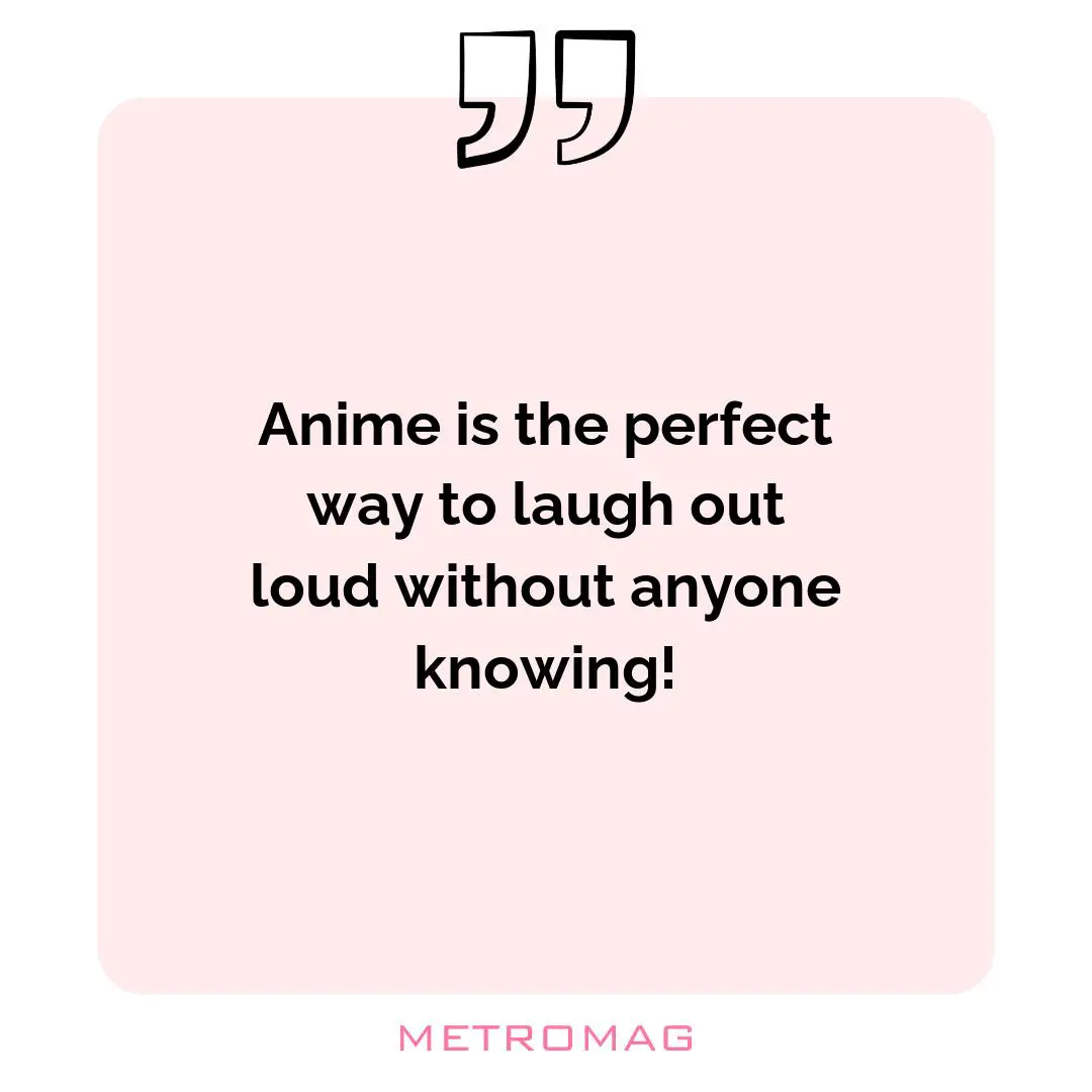 Anime is the perfect way to laugh out loud without anyone knowing!