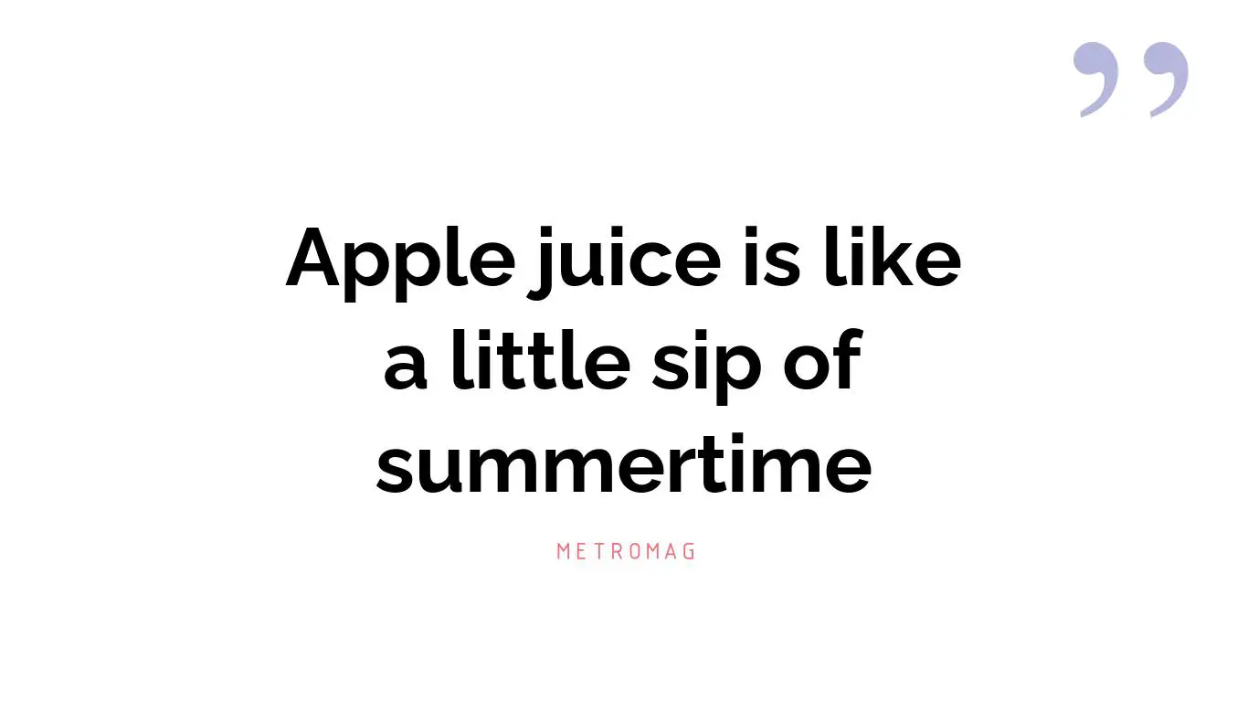 Apple juice is like a little sip of summertime