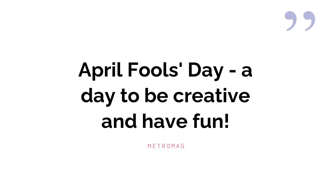 April Fools' Day - a day to be creative and have fun!