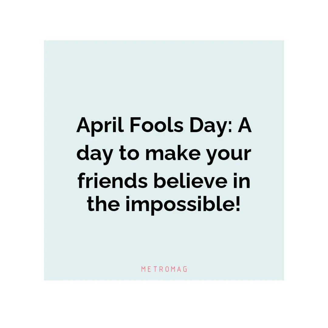 April Fools Day: A day to make your friends believe in the impossible!