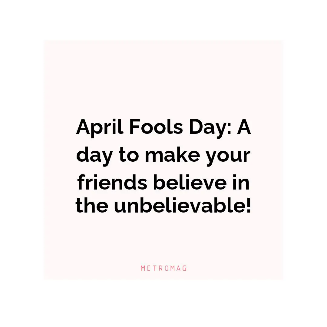 April Fools Day: A day to make your friends believe in the unbelievable!